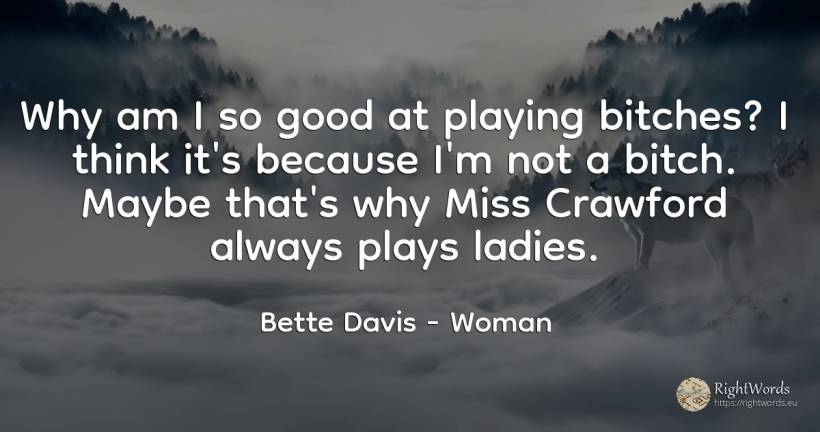 Why am I so good at playing bitches? I think it's because... - Bette Davis, quote about woman, good, good luck