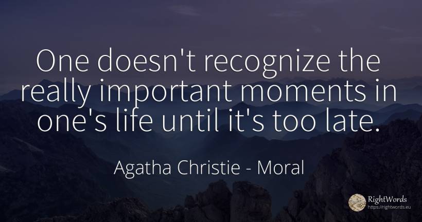 One doesn't recognize the really important moments in... - Agatha Christie, quote about moral, life