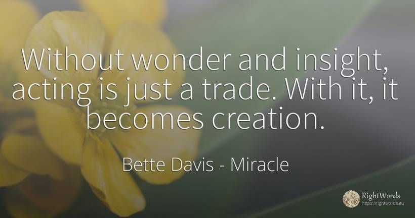 Without wonder and insight, acting is just a trade. With... - Bette Davis, quote about commerce, creation, miracle
