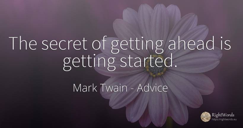 The secret of getting ahead is getting started. - Mark Twain, quote about advice, secret