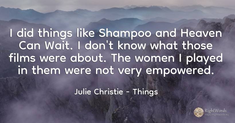 I did things like Shampoo and Heaven Can Wait. I don't... - Julie Christie, quote about things