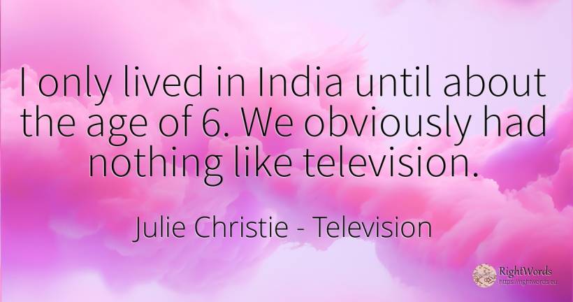 I only lived in India until about the age of 6. We... - Julie Christie, quote about television, age, olderness, nothing