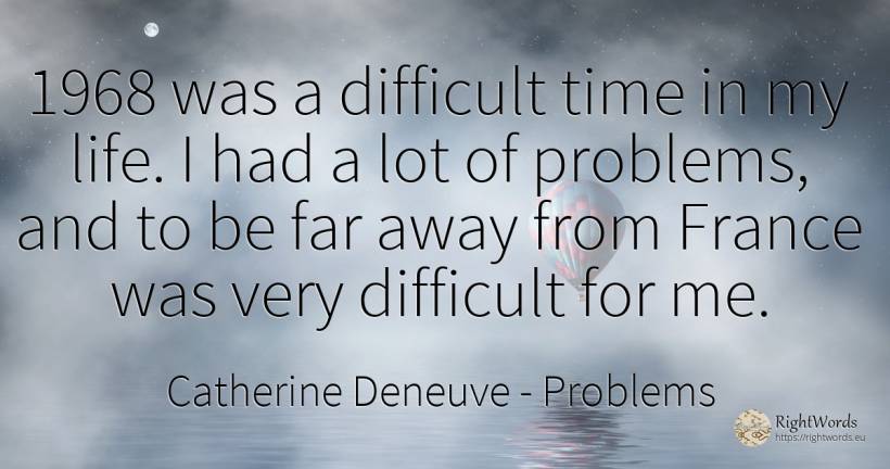 1968 was a difficult time in my life. I had a lot of... - Catherine Deneuve, quote about problems, time, life
