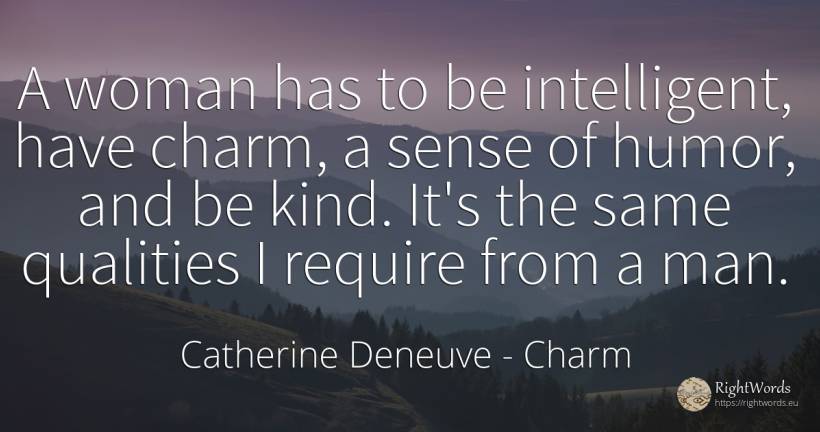 A woman has to be intelligent, have charm, a sense of... - Catherine Deneuve, quote about charm, humor, common sense, sense, woman, man