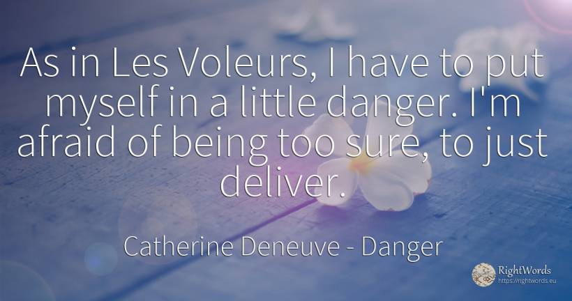 As in Les Voleurs, I have to put myself in a little... - Catherine Deneuve, quote about danger, being
