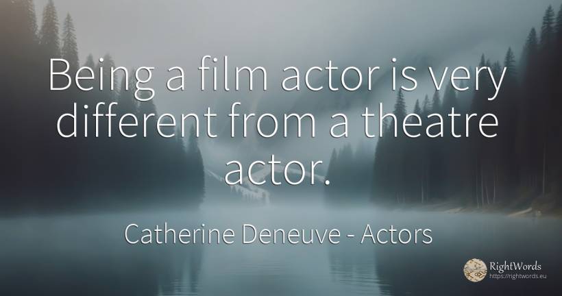 Being a film actor is very different from a theatre actor. - Catherine Deneuve, quote about actors, theatre, film, being