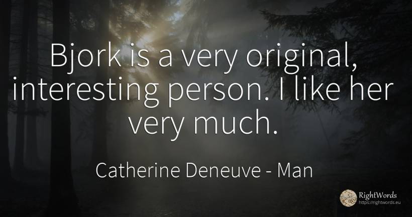 Bjork is a very original, interesting person. I like her... - Catherine Deneuve, quote about man, people