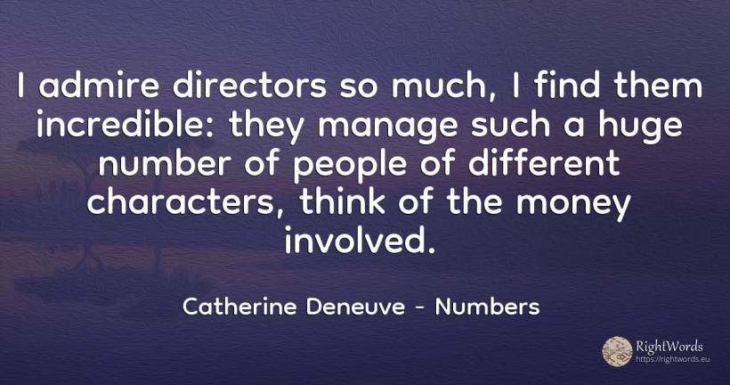 I admire directors so much, I find them incredible: they... - Catherine Deneuve, quote about numbers, money, people
