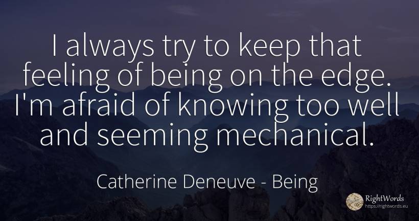 I always try to keep that feeling of being on the edge.... - Catherine Deneuve, quote about being