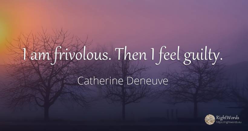 I am frivolous. Then I feel guilty. - Catherine Deneuve