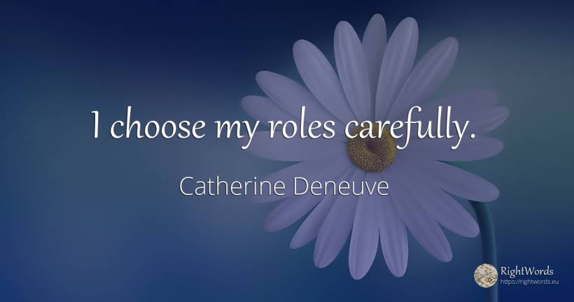I choose my roles carefully. - Catherine Deneuve