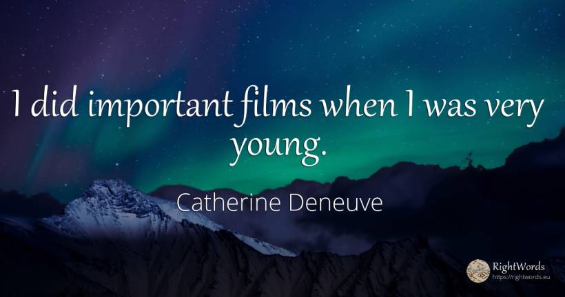 I did important films when I was very young. - Catherine Deneuve
