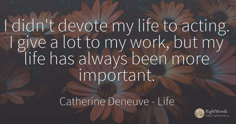 I didn't devote my life to acting. I give a lot to my... - Catherine Deneuve, quote about life, work