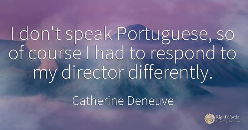 I don't speak Portuguese, so of course I had to respond... - Catherine Deneuve