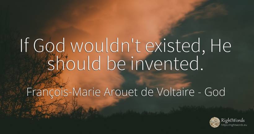 If God wouldn't existed, He should be invented. - François-Marie Arouet de Voltaire, quote about god
