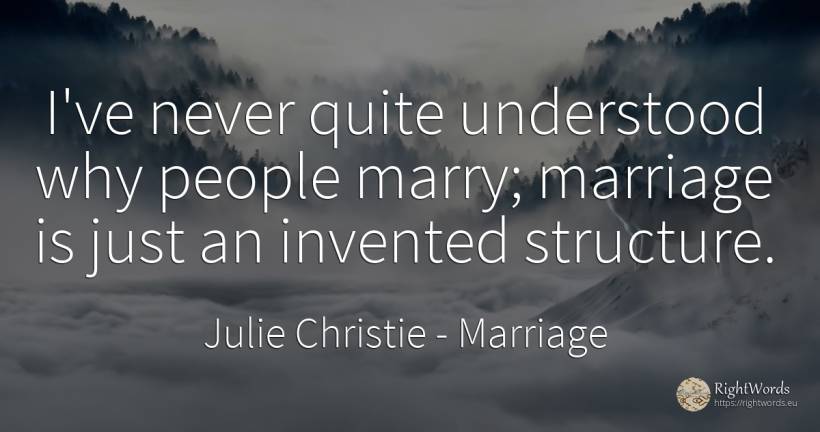 I've never quite understood why people marry; marriage is... - Julie Christie, quote about marriage, people