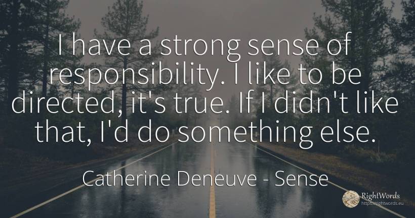 I have a strong sense of responsibility. I like to be... - Catherine Deneuve, quote about common sense, sense