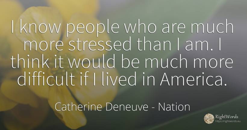 I know people who are much more stressed than I am. I... - Catherine Deneuve, quote about nation, people