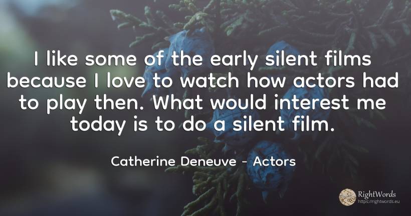 I like some of the early silent films because I love to... - Catherine Deneuve, quote about actors, interest, film, love