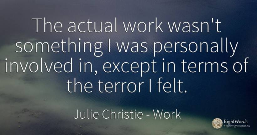 The actual work wasn't something I was personally... - Julie Christie, quote about fear, work