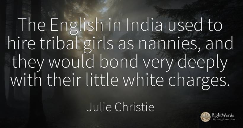 The English in India used to hire tribal girls as... - Julie Christie