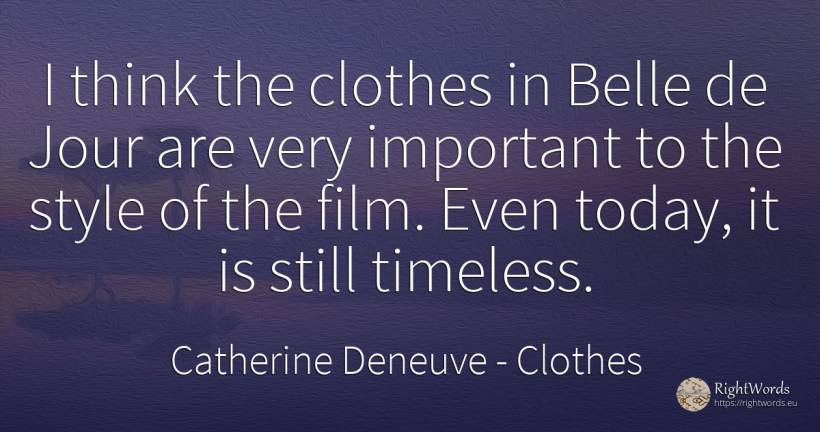 I think the clothes in Belle de Jour are very important... - Catherine Deneuve, quote about clothes, style, film