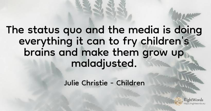 The status quo and the media is doing everything it can... - Julie Christie, quote about children