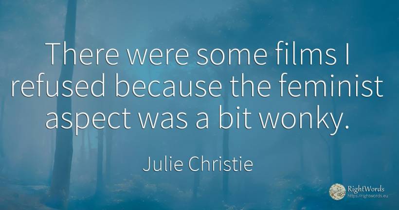 There were some films I refused because the feminist... - Julie Christie