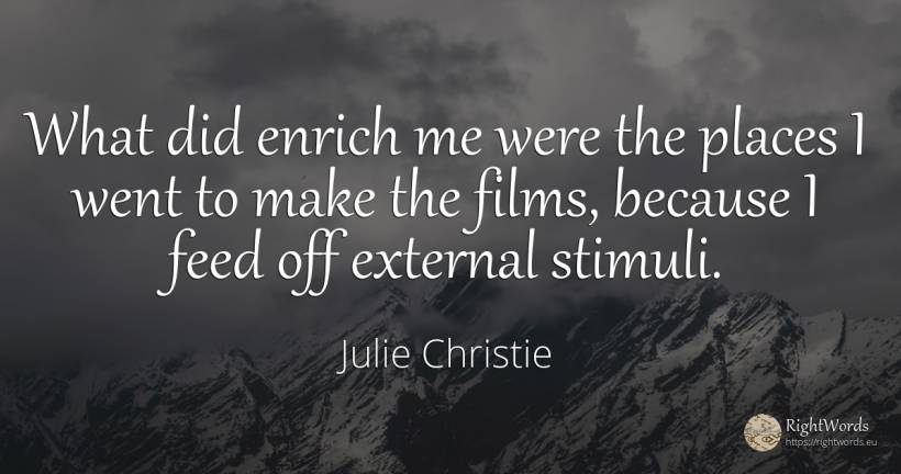 What did enrich me were the places I went to make the... - Julie Christie