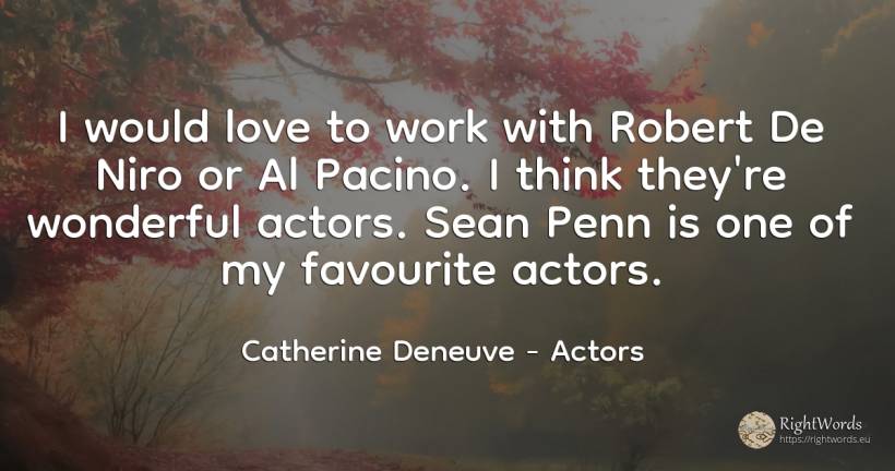 I would love to work with Robert De Niro or Al Pacino. I... - Catherine Deneuve, quote about actors, work, love