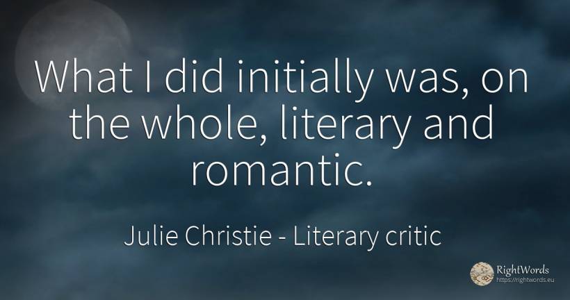 What I did initially was, on the whole, literary and... - Julie Christie, quote about literary critic