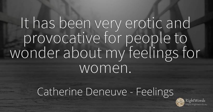 It has been very erotic and provocative for people to... - Catherine Deneuve, quote about feelings, miracle, people