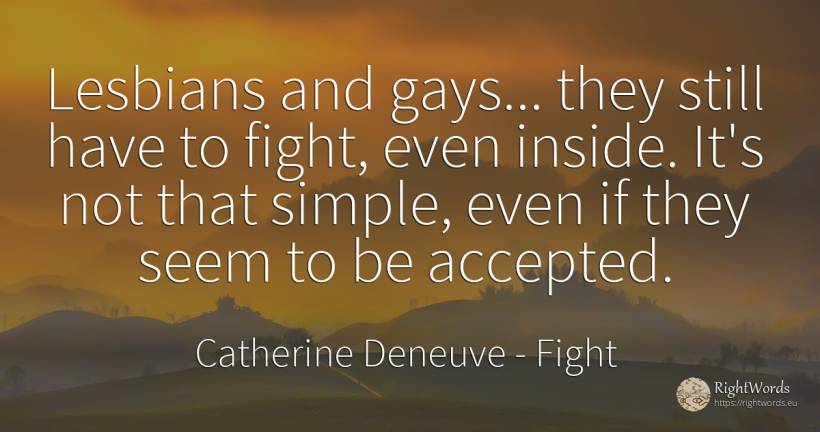 Lesbians and gays... they still have to fight, even... - Catherine Deneuve, quote about fight
