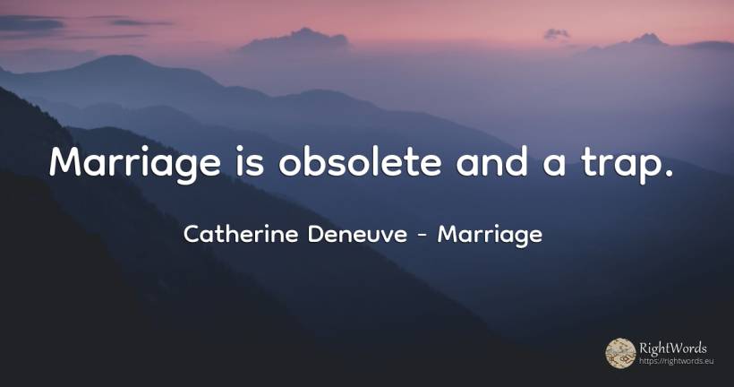 Marriage is obsolete and a trap. - Catherine Deneuve, quote about marriage