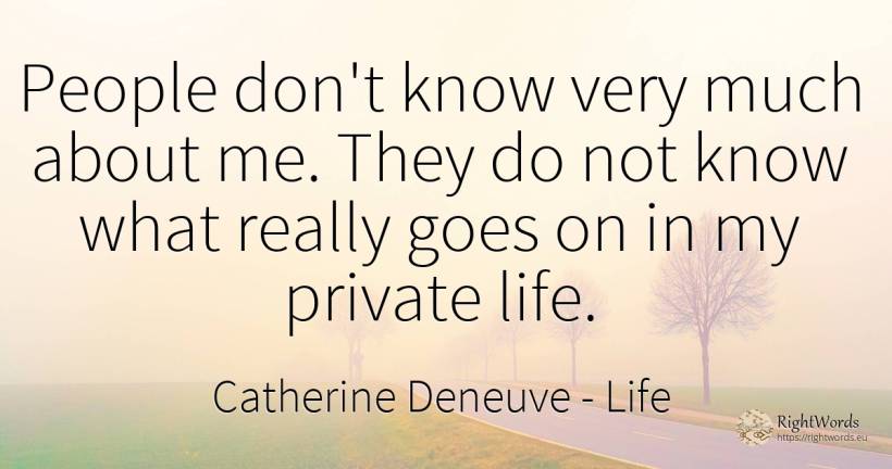 People don't know very much about me. They do not know... - Catherine Deneuve, quote about life, people