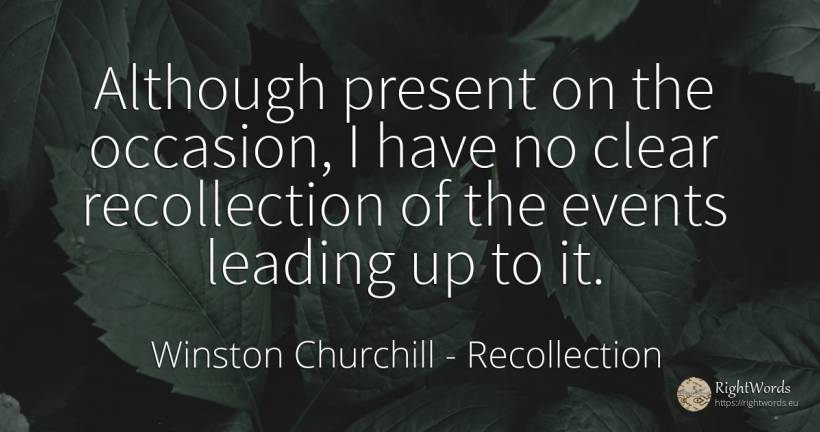 Although present on the occasion, I have no clear... - Winston Churchill, quote about recollection, events, present
