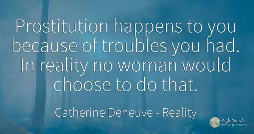 Prostitution happens to you because of troubles you had.... - Catherine Deneuve, quote about reality, woman