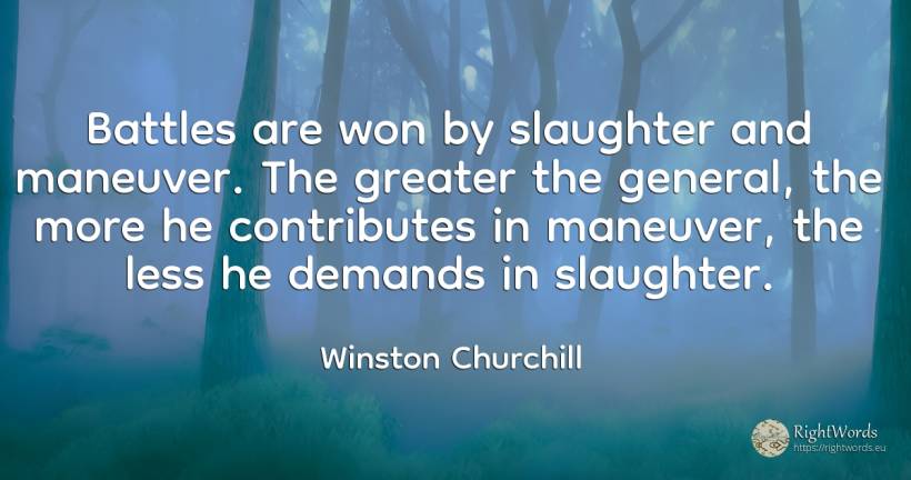 Battles are won by slaughter and maneuver. The greater... - Winston Churchill
