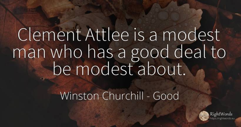 Clement Attlee is a modest man who has a good deal to be... - Winston Churchill, quote about good, good luck, man
