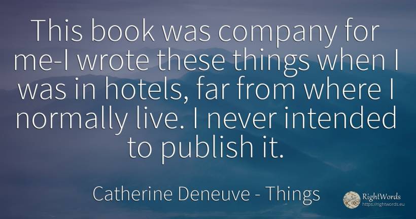This book was company for me-I wrote these things when I... - Catherine Deneuve, quote about companies, things