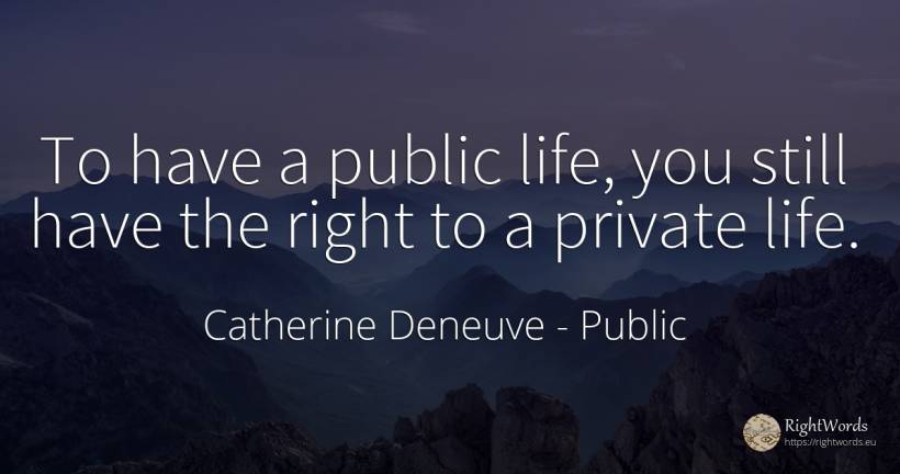 To have a public life, you still have the right to a... - Catherine Deneuve, quote about life, public, rightness