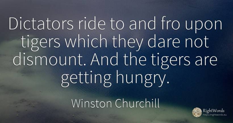 Dictators ride to and fro upon tigers which they dare not... - Winston Churchill, quote about dictatorship