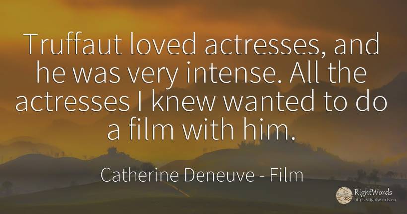 Truffaut loved actresses, and he was very intense. All... - Catherine Deneuve, quote about film