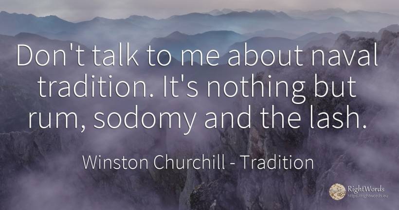 Don't talk to me about naval tradition. It's nothing but... - Winston Churchill, quote about tradition, nothing