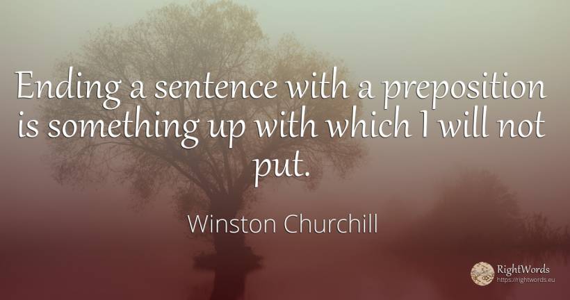 Ending a sentence with a preposition is something up with... - Winston Churchill