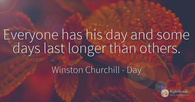 Everyone has his day and some days last longer than others. - Winston Churchill, quote about day