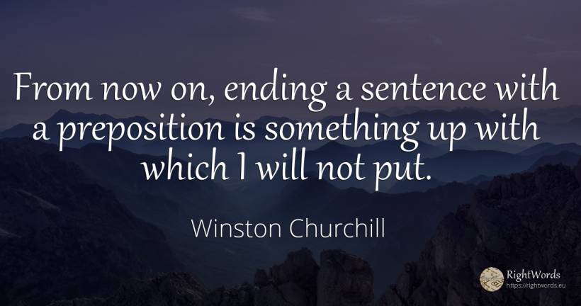 From now on, ending a sentence with a preposition is... - Winston Churchill