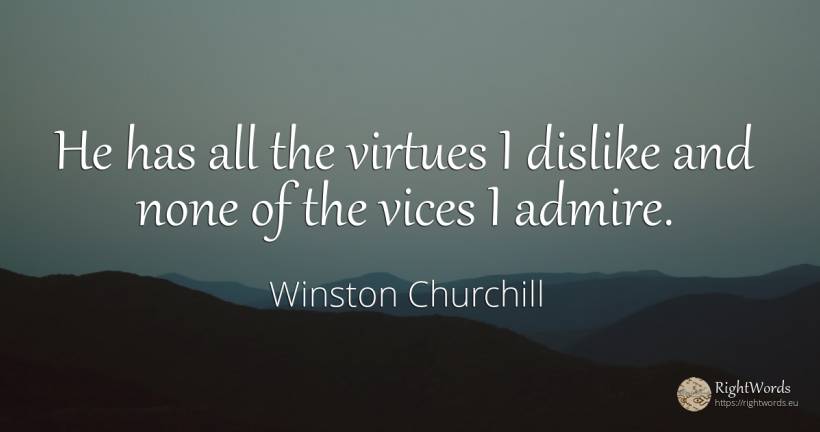 He has all the virtues I dislike and none of the vices I... - Winston Churchill