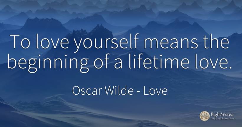 To love yourself means the beginning of a lifetime love. - Oscar Wilde, quote about love, beginning