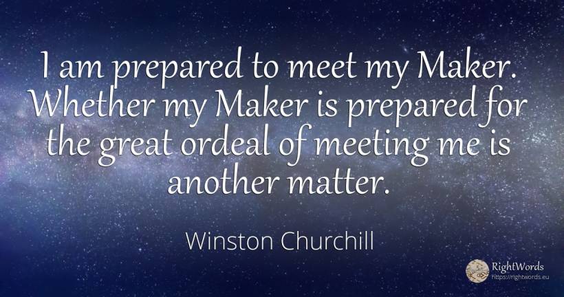 I am prepared to meet my Maker. Whether my Maker is... - Winston Churchill